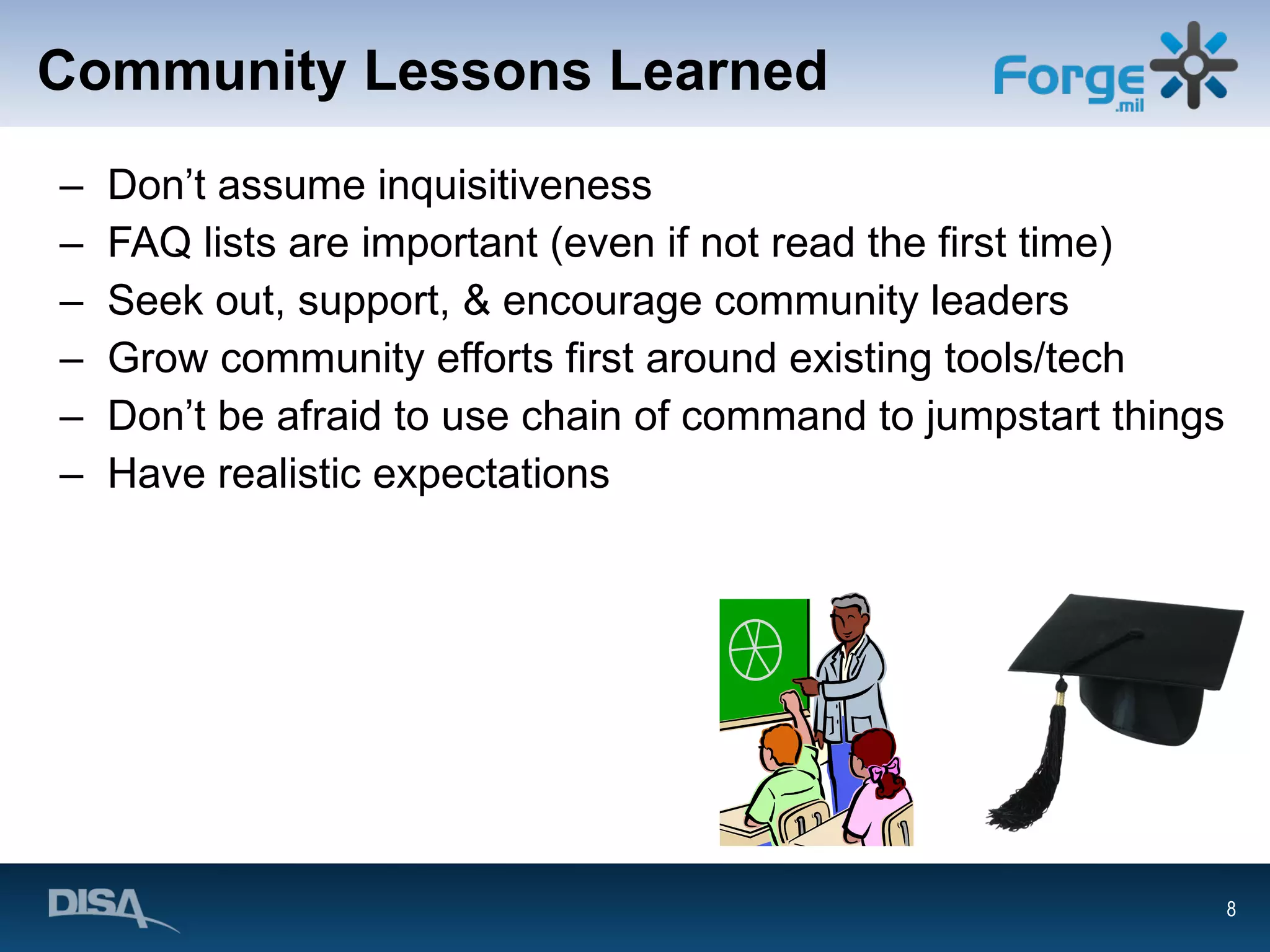 Community Lessons Learned Don’t assume inquisitiveness FAQ lists are important (even if not read the first time) Seek out, support, & encourage community leaders Grow community efforts first around existing tools/tech Don’t be afraid to use chain of command to jumpstart things Have realistic expectations 