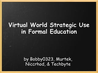 Virtual World Strategic Use
    in Formal Education



     by Bobby0323, Murtek,
      Niccrhod, & Techbyte
 