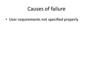 Causes of failure
• User requirements not specified properly
 