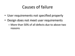 Causes of failure
• User requirements not specified properly
• Design does not meet user requirements
– More than 50% of all defects due to above two
reasons
 