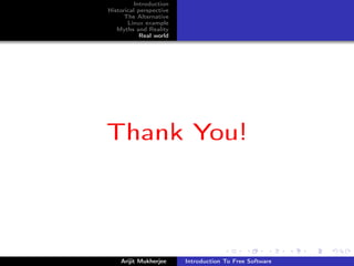 Introduction
Historical perspective
      The Alternative
       Linux example
   Myths and Reality
            Real world




Thank You!




    Arijit Mukherjee     Introduction To Free Software
 