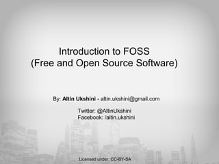 Introduction to FOSS
(Free and Open Source Software)
By: Altin Ukshini - altin.ukshini@gmail.com
Twitter: @AltinUkshini
Facebook: /altin.ukshini
Licensed under: CC-BY-SA
 
