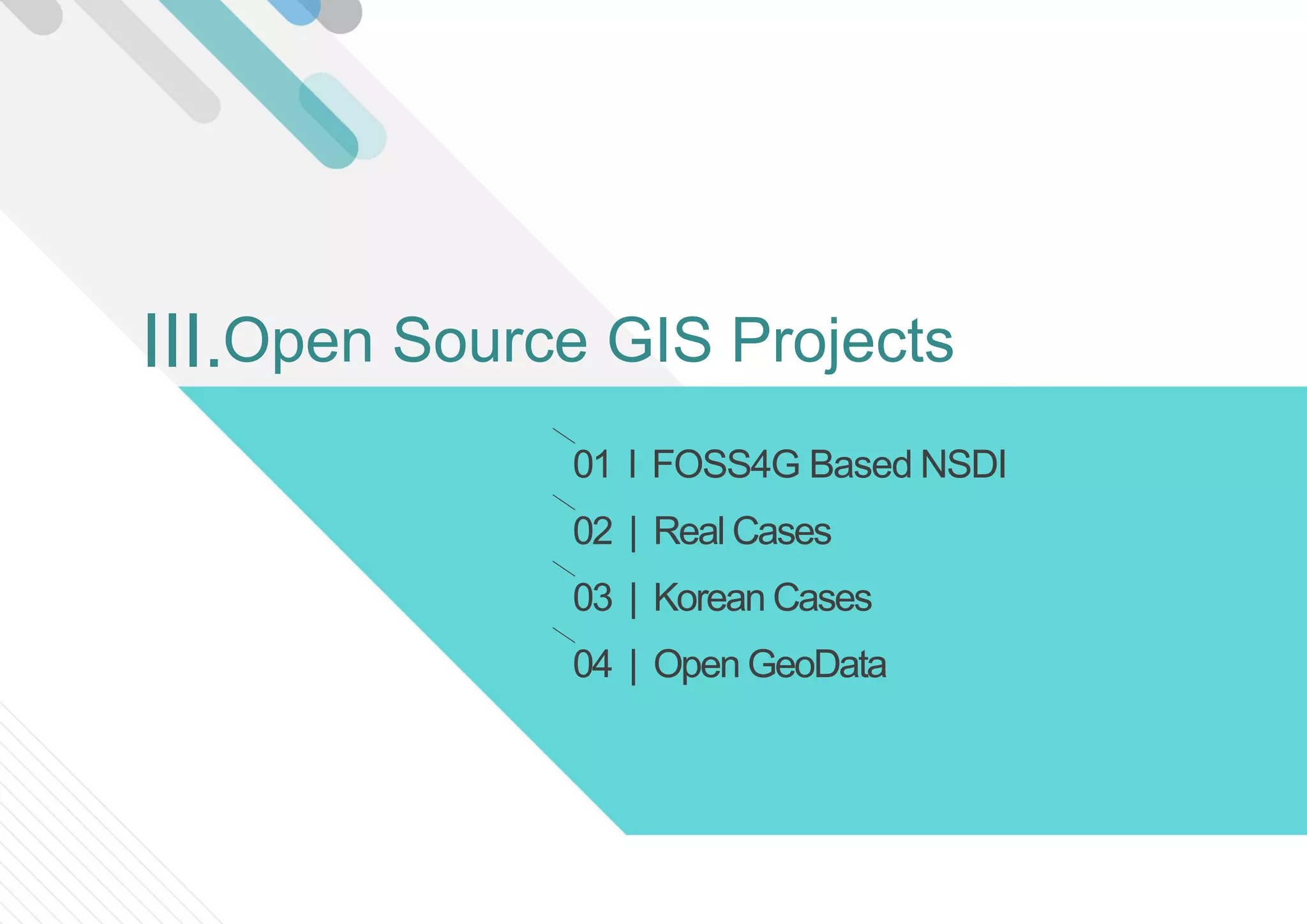 01 l FOSS4G Based NSDI
02 | Real Cases
03 | Korean Cases
04 | Open GeoData
Open Source GIS ProjectsIII.
 