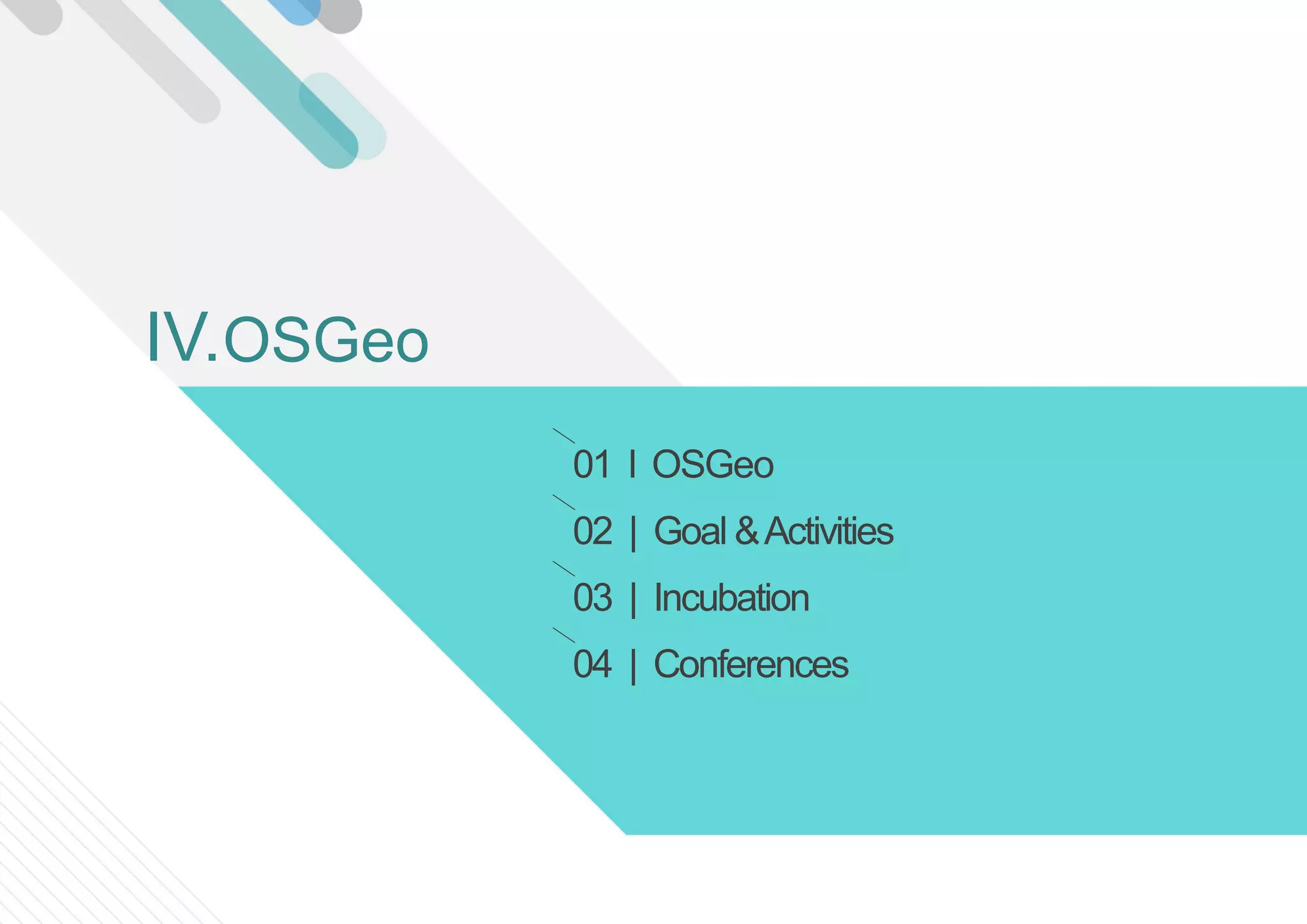 01 l OSGeo
02 | Goal &Activities
03 | Incubation
04 | Conferences
OSGeoIV.
 