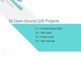 01 l FOSS4G Based NSDI
02 | Real Cases
03 | Korean Cases
04 | Open GeoData
Open Source GIS ProjectsIII.
 