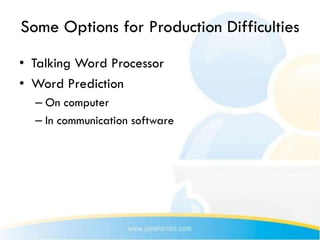 Some Options for Production Difficulties
• Talking Word Processor
• Word Prediction
  – On computer
  – In communication software
 