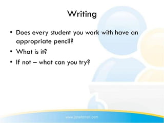 Writing
• Does every student you work with have an
  appropriate pencil?
• What is it?
• If not – what can you try?
 