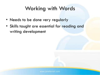 Working with Words
• Needs to be done very regularly
• Skills taught are essential for reading and
  writing development
 
