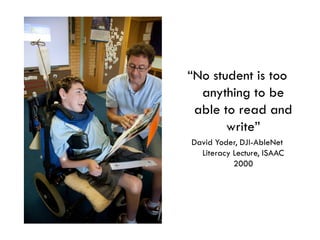 “No student is too
  anything to be
 able to read and
       write”
David Yoder, DJI-AbleNet
  Literacy Lecture, ISAAC
           2000
 