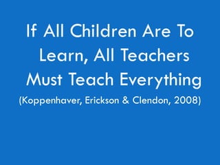 If All Children Are To
   Learn, All Teachers
 Must Teach Everything
(Koppenhaver, Erickson & Clendon, 2008)
 