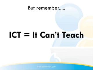 But remember.....



ICT = It Can’t Teach
 