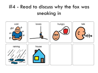 #4 - Read to discuss why the fox was
            sneaking in
 
