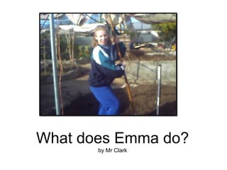 What does Emma do?
       by Mr Clark
 