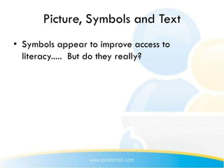 Picture, Symbols and Text
• Symbols appear to improve access to
  literacy..... But do they really?
 