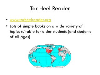 Tar Heel Reader
• www.tarheelreader.org
• Lots of simple books on a wide variety of
  topics suitable for older students (and students
  of all ages)
 