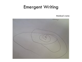 Emergent Writing
              Malakye’s name
 