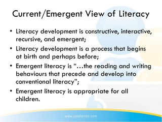 Current/Emergent View of Literacy
• Literacy development is constructive, interactive,
  recursive, and emergent;
• Litera...