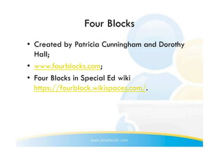 Four Blocks
•  Created by Patricia Cunningham and Dorothy
   Hall;
•  www.fourblocks.com;
•  Four Blocks in Special Ed wiki
   https://fourblock.wikispaces.com/.
 