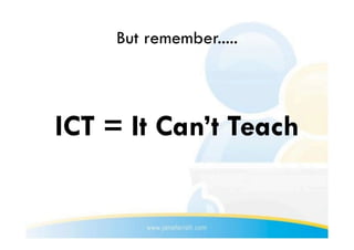 But remember.....



ICT = It Can’t Teach
 