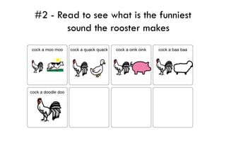 #2 - Read to see what is the funniest
       sound the rooster makes
 