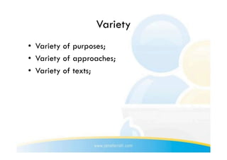 Variety
•  Variety of purposes;
•  Variety of approaches;
•  Variety of texts;
 