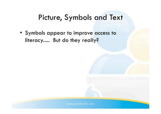 Picture, Symbols and Text
•  Symbols appear to improve access to
   literacy..... But do they really?
 