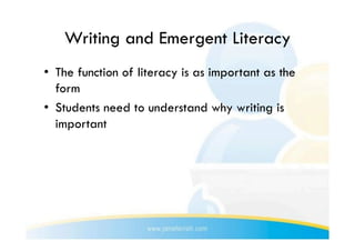 Writing and Emergent Literacy
•  The function of literacy is as important as the
   form
•  Students need to understand why writing is
   important
 
