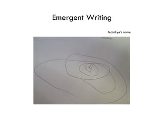 Emergent Writing
              Malakye’s name
 