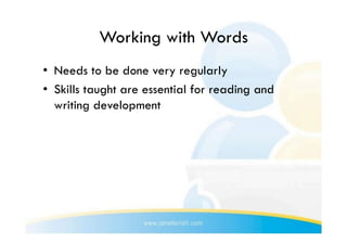 Working with Words
•  Needs to be done very regularly
•  Skills taught are essential for reading and
   writing development
 