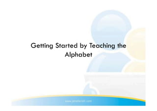 Getting Started by Teaching the
           Alphabet
 