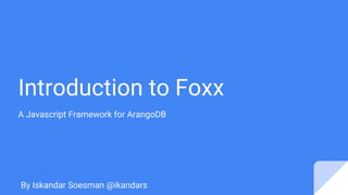 Introduction to Foxx
A Javascript Framework for ArangoDB
By Iskandar Soesman @ikandars
 