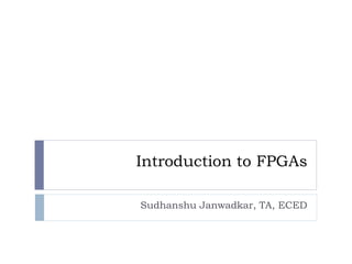 Introduction to FPGAs
Sudhanshu Janwadkar, TA, ECED
 