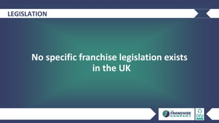 LEGISLATION
No specific franchise legislation exists
in the UK
 