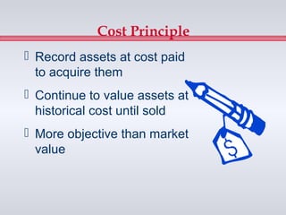 Cost Principle
 Record assets at cost paid
  to acquire them
 Continue to value assets at
  historical cost until sold
 More objective than market
  value
 