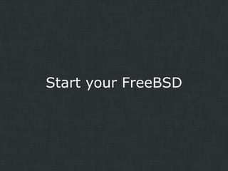Start your FreeBSD

 