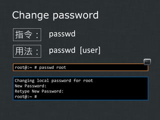 Change password
指令： passwd
用法： passwd [user]
root@:~ # passwd root
Changing local password for root
New Password:
Retype New Password:
root@:~ #

 