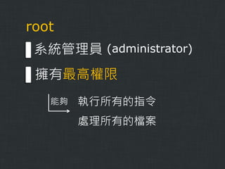 root
系統管理員 (administrator)
擁有最高權限
能夠

執行所有的指令

處理所有的檔案

 