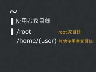 ~

使用者家目錄
/root

root 家目錄

/home/(user)

其他使用者家目錄

 