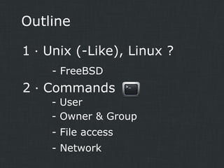 Outline
1．Unix (-Like), Linux ?
- FreeBSD

2．Commands
- User
- Owner & Group
- File access
- Network

 