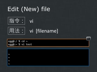 Edit (New) file
指令： vi
用法： vi [filename]
egg@:/ % cd ~
egg@:~ % vi test

~
~
~
~

 