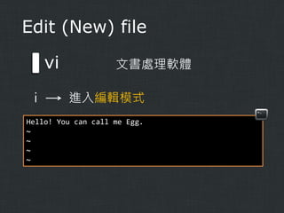 Edit (New) file

vi
i

文書處理軟體

進入編輯模式

Hello! You can call me Egg.
~
~
~
~

 