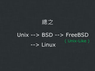 總之
Unix --> BSD --> FreeBSD
--> Linux

( Unix-Like )

 