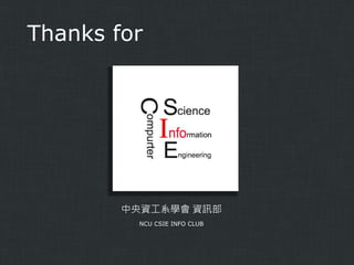 Thanks for

中央資工系學會 資訊部
NCU CSIE INFO CLUB

 