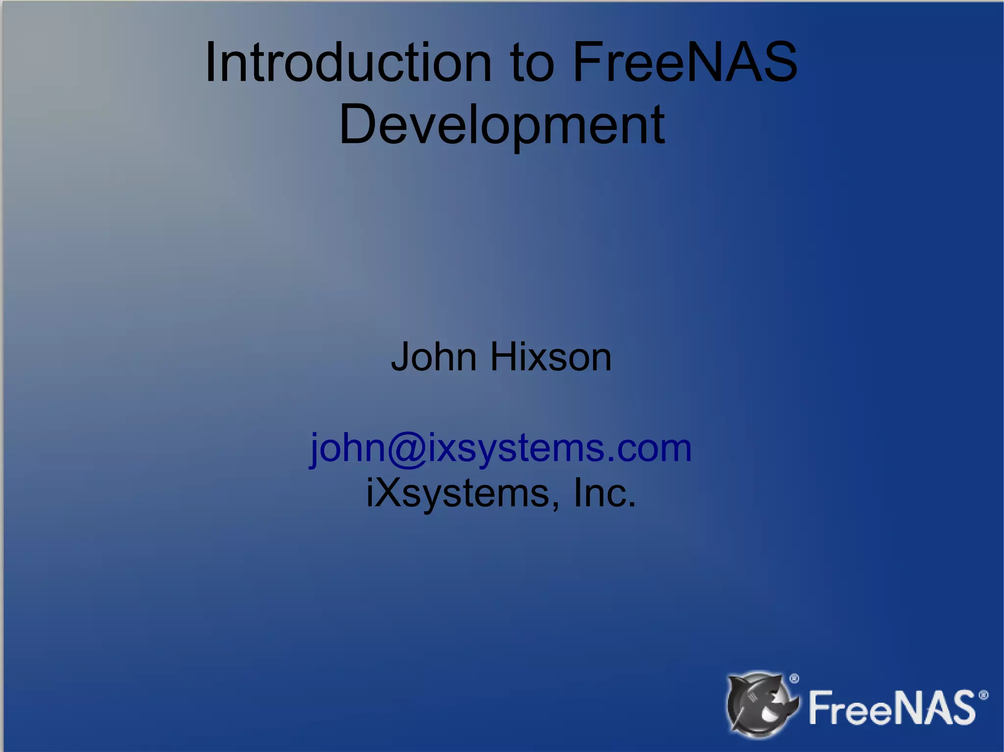 Introduction to FreeNAS Development John Hixson john@ixsystems.com iXsystems, Inc. 
