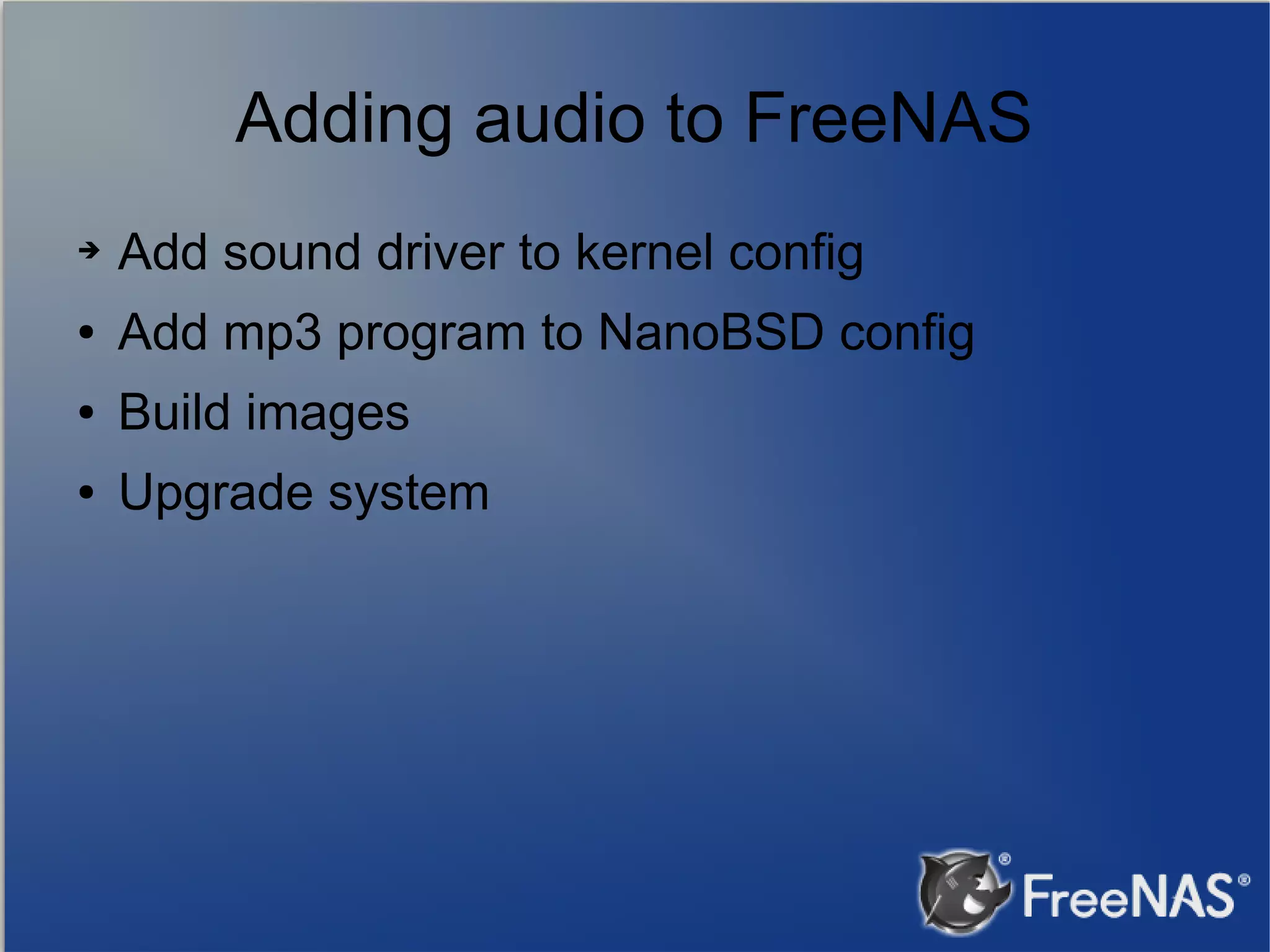 Adding audio to FreeNAS ➔ Add sound driver to kernel config ● Add mp3 program to NanoBSD config ● Build images ● Upgrade system 