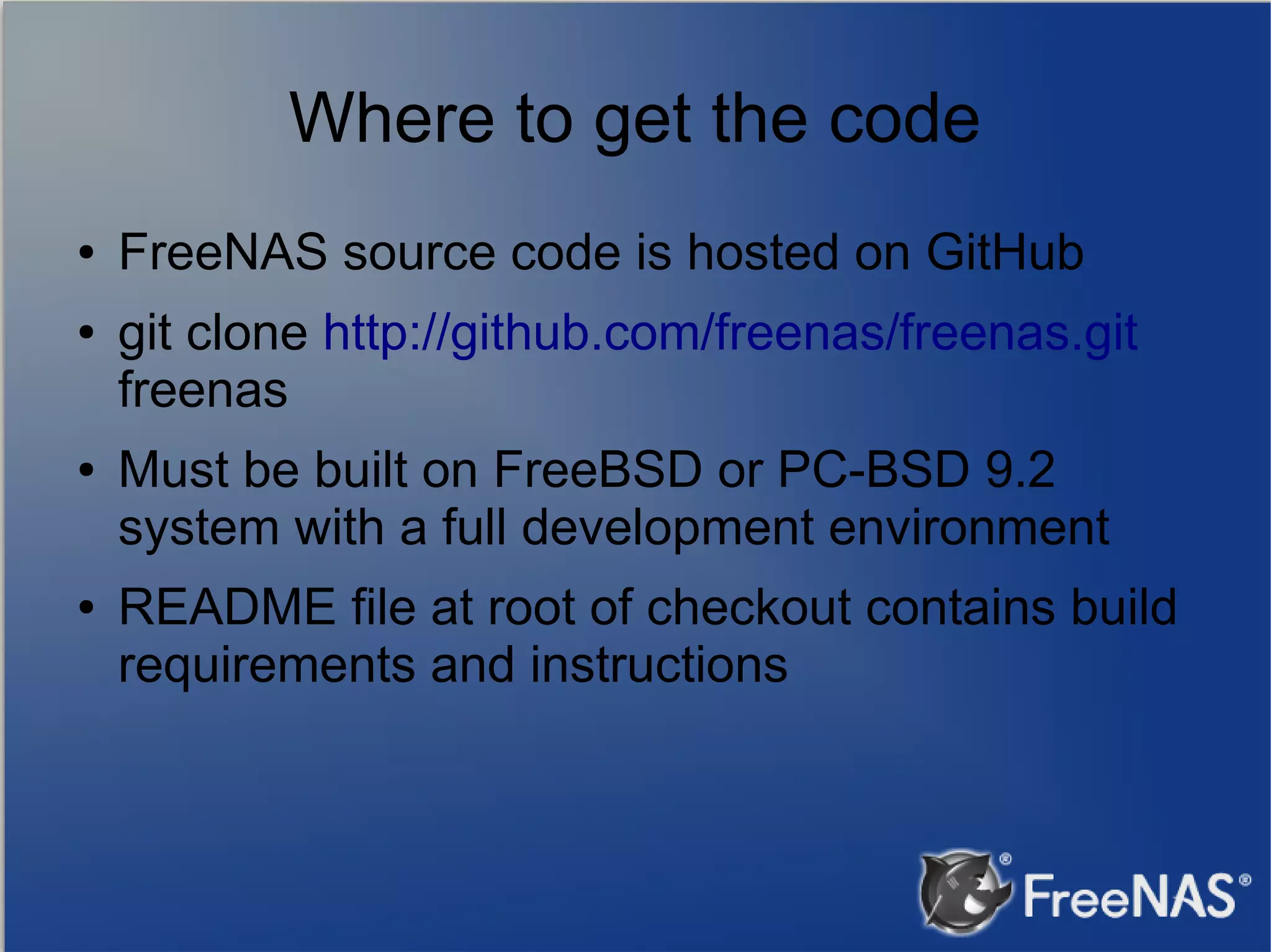 Where to get the code ● ● ● ● FreeNAS source code is hosted on GitHub git clone http://github.com/freenas/freenas.git freenas Must be built on FreeBSD or PC-BSD 9.2 system with a full development environment README file at root of checkout contains build requirements and instructions 