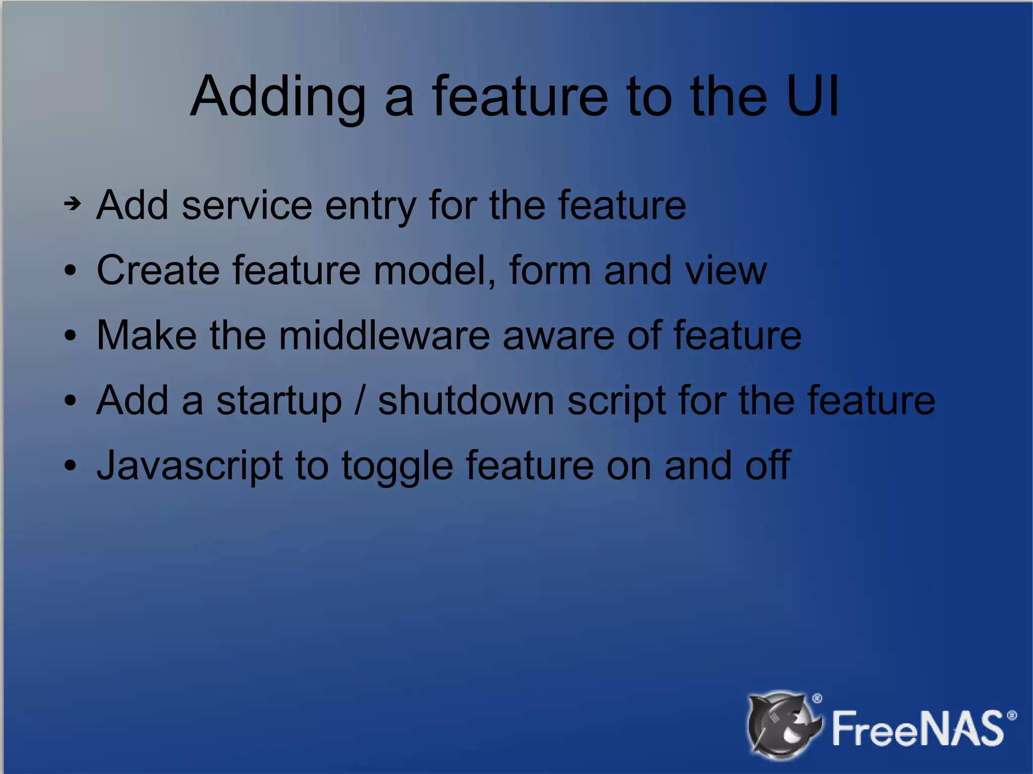 Adding a feature to the UI ➔ Add service entry for the feature ● Create feature model, form and view ● Make the middleware aware of feature ● Add a startup / shutdown script for the feature ● Javascript to toggle feature on and off 