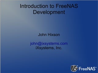 Introduction to FreeNAS
Development

John Hixson
john@ixsystems.com
iXsystems, Inc.

 