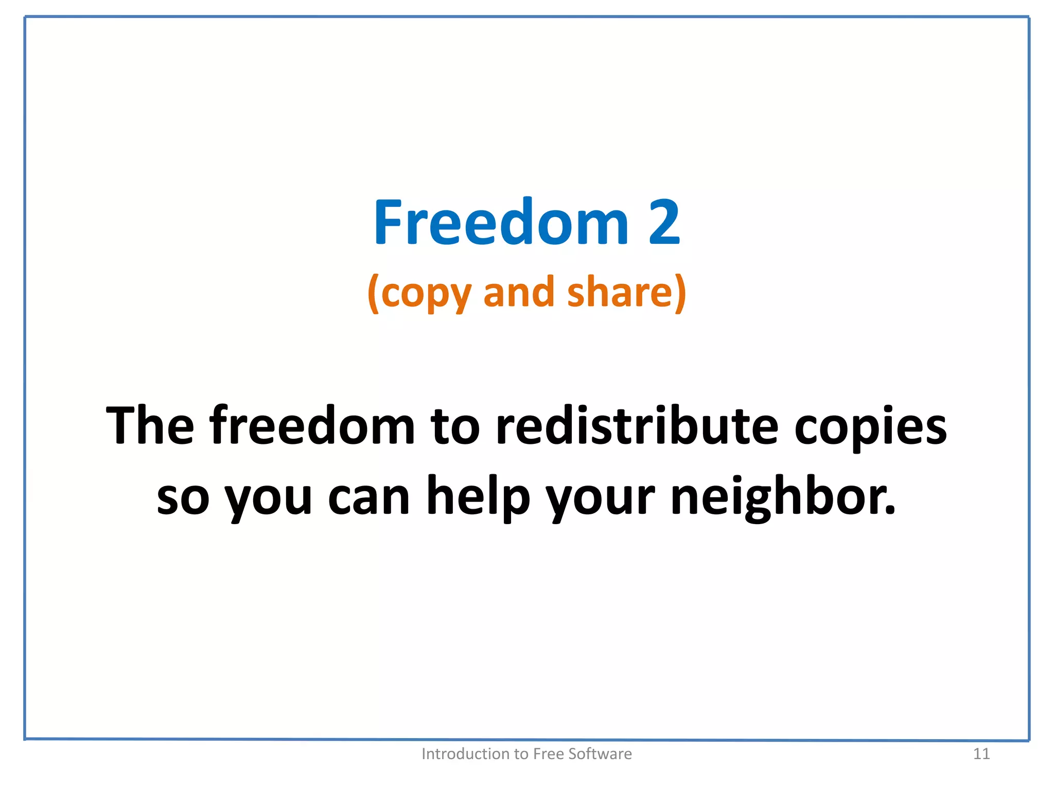 Freedom 2
          (copy and share)

The freedom to redistribute copies 
  so you can help your neighbor.



            Introduction to Free Software    11
 