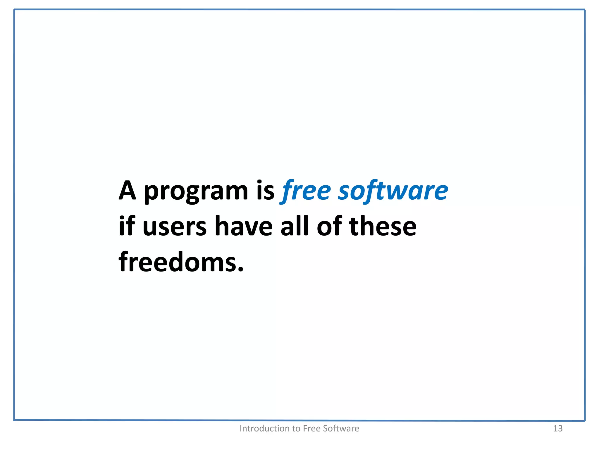 A program is free software
if users have all of these 
freedoms.




         Introduction to Free Software    13
 
